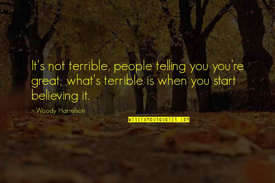 Believing Quotes By Woody Harrelson: It's not terrible, people telling you you're great; Believing Quotes By Woody Harrelson: It's not terrible, people telling you you're great;