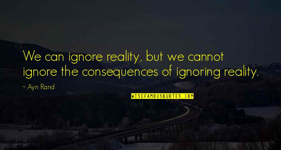 Believing Someone Quotes By Ayn Rand: We can ignore reality, but we cannot ignore