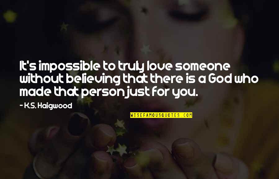 Believing Someone Quotes By K.S. Haigwood: It's impossible to truly love someone without believing