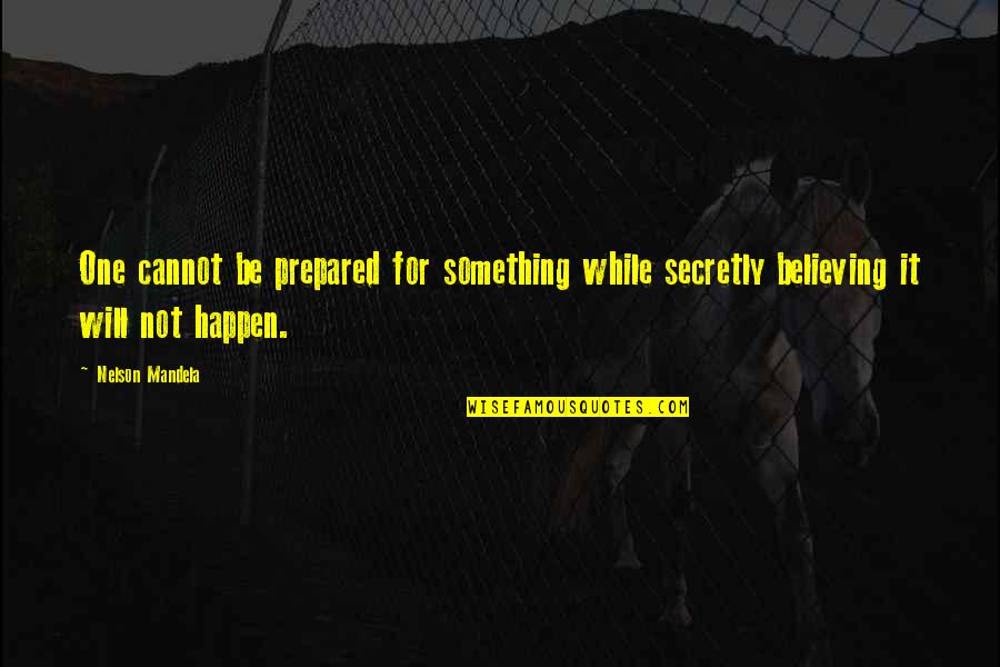 Believing Something Will Happen Quotes By Nelson Mandela: One cannot be prepared for something while secretly
