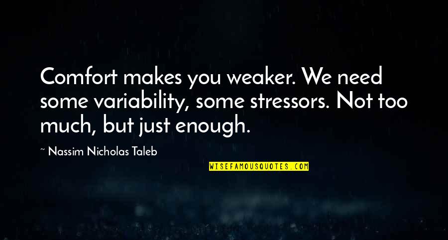 Believing That Everything Happens For A Reason Quotes By Nassim Nicholas Taleb: Comfort makes you weaker. We need some variability, Believing That Everything Happens For A Reason Quotes By Nassim Nicholas Taleb: Comfort makes you weaker. We need some variability,