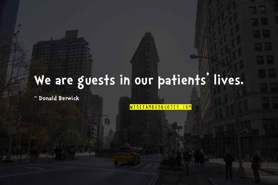 Believing The Wrong Person Quotes By Donald Berwick: We are guests in our patients' lives.