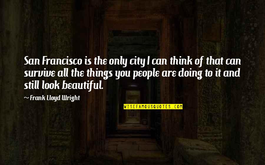 Believing Things Happen For A Reason Quotes By Frank Lloyd Wright: San Francisco is the only city I can