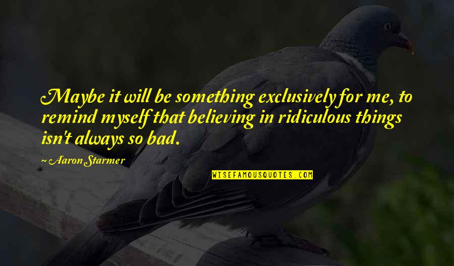 Believing Things Will Be Okay Quotes By Aaron Starmer: Maybe it will be something exclusively for me,