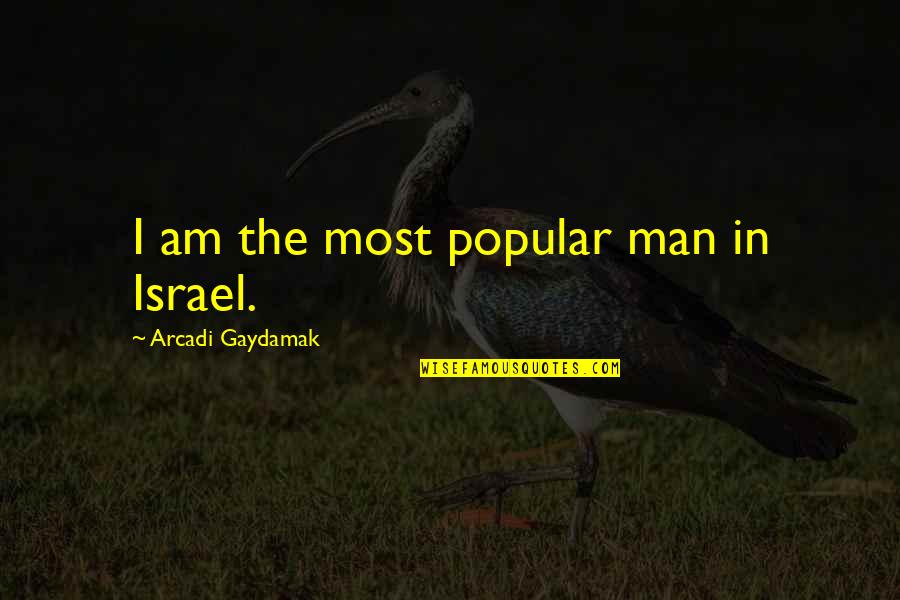 Believing Things Will Be Okay Quotes By Arcadi Gaydamak: I am the most popular man in Israel.