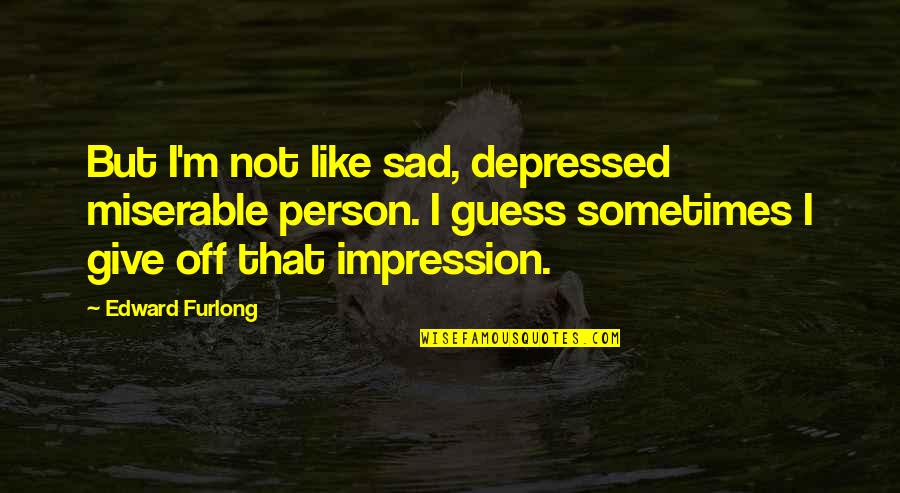 Believing Things Will Be Okay Quotes By Edward Furlong: But I'm not like sad, depressed miserable person.