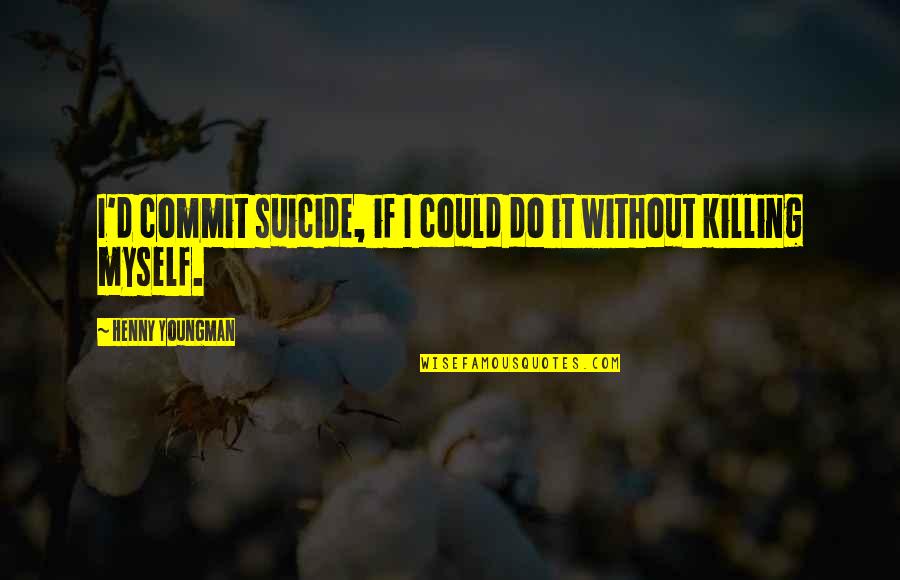 Believing Things Will Get Better Quotes By Henny Youngman: I'd commit suicide, if I could do it