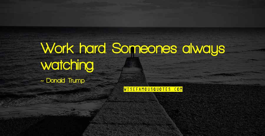 Believing What You See Quotes By Donald Trump: Work hard. Someone's always watching. Believing What You See Quotes By Donald Trump: Work hard. Someone's always watching.