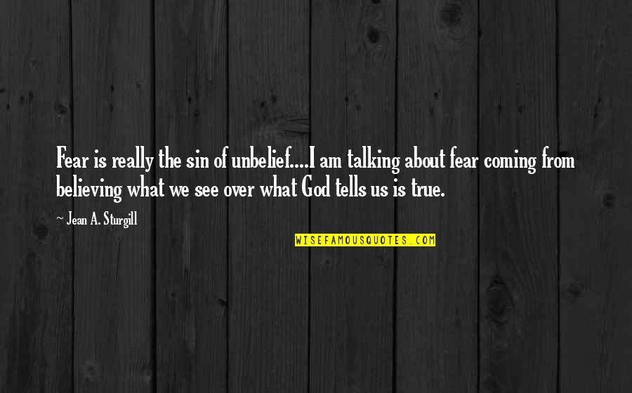 Believing What You See Quotes By Jean A. Sturgill: Fear is really the sin of unbelief....I am