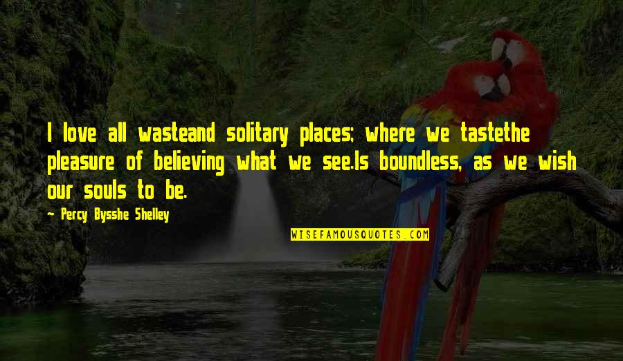Believing What You See Quotes By Percy Bysshe Shelley: I love all wasteand solitary places; where we