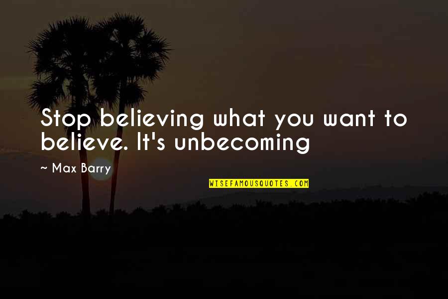 Believing What You Want To Believe Quotes By Max Barry: Stop believing what you want to believe. It's