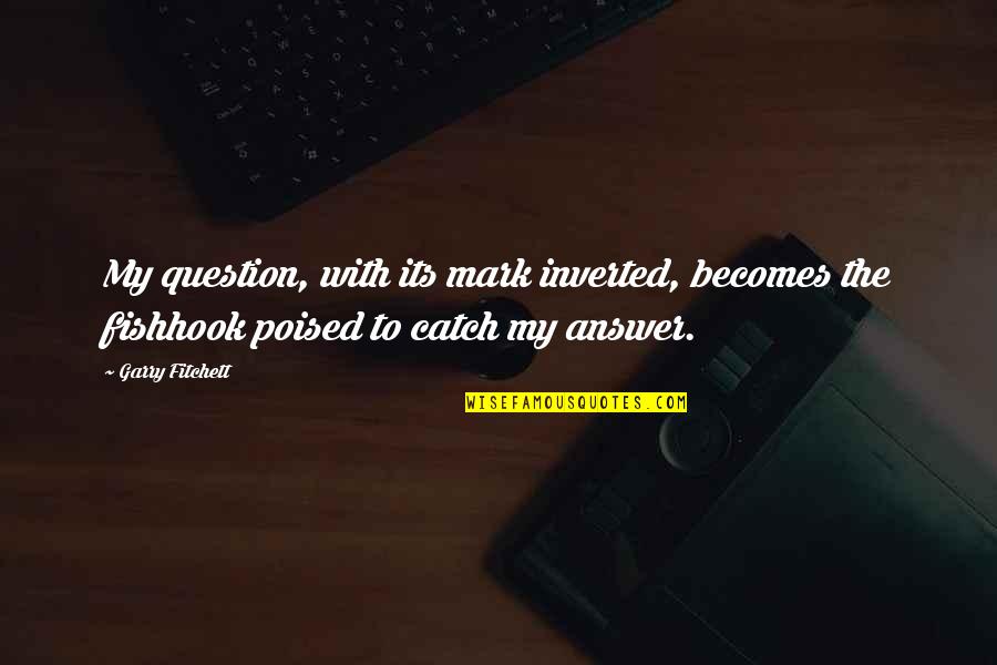 Believing You Can Achieve Quotes By Garry Fitchett: My question, with its mark inverted, becomes the