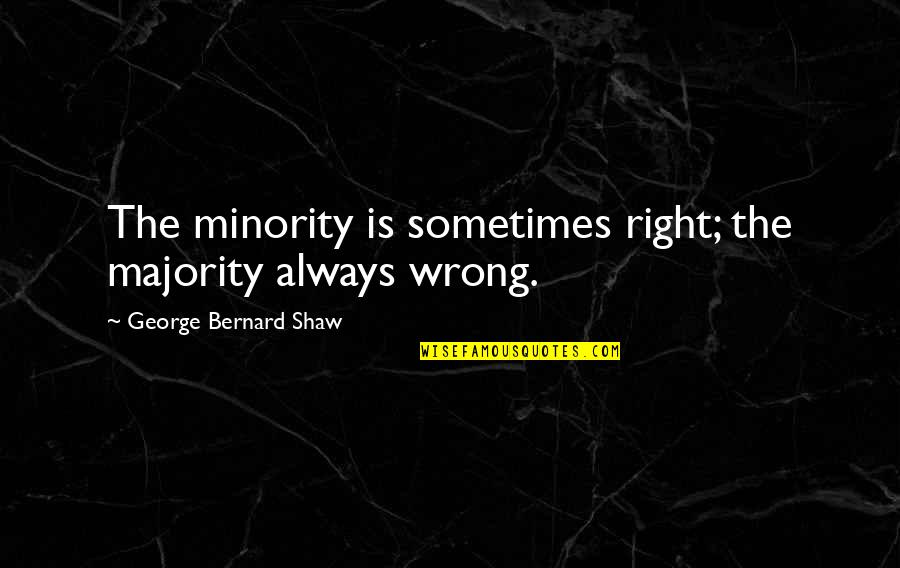 Believing You Can Do It Quotes By George Bernard Shaw: The minority is sometimes right; the majority always