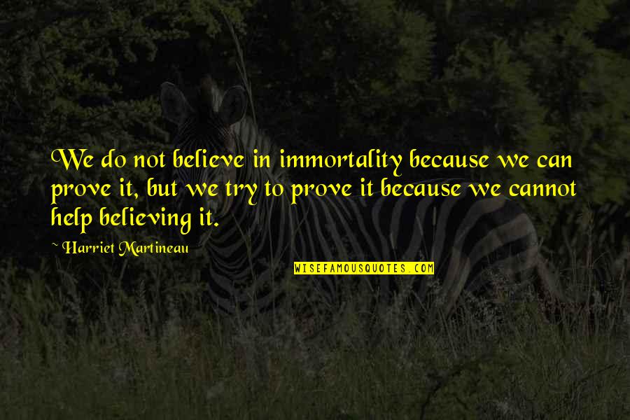 Believing You Can Do It Quotes By Harriet Martineau: We do not believe in immortality because we