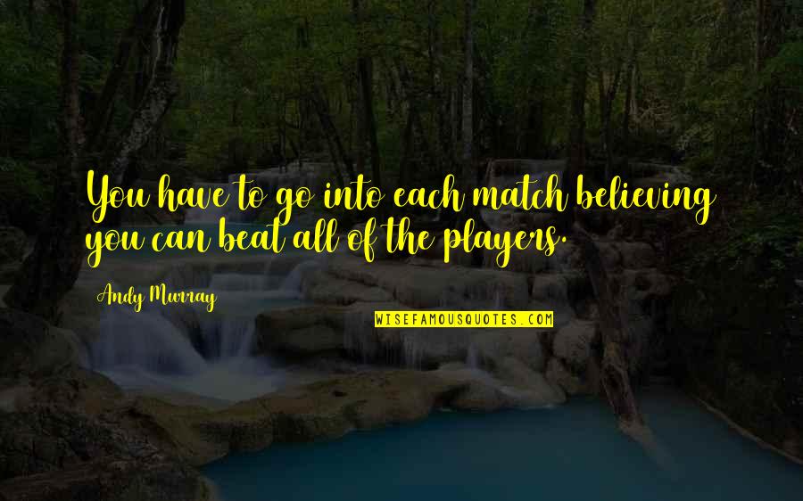 Believing You Can Quotes By Andy Murray: You have to go into each match believing