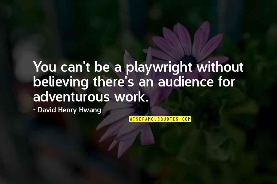 Believing You Can Quotes By David Henry Hwang: You can't be a playwright without believing there's Believing You Can Quotes By David Henry Hwang: You can't be a playwright without believing there's
