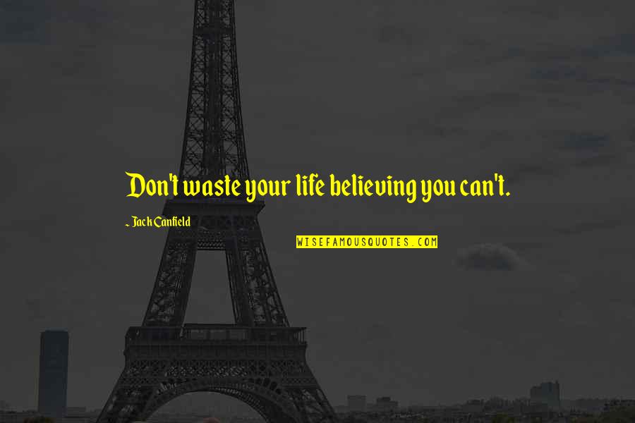 Believing You Can Quotes By Jack Canfield: Don't waste your life believing you can't. Believing You Can Quotes By Jack Canfield: Don't waste your life believing you can't.