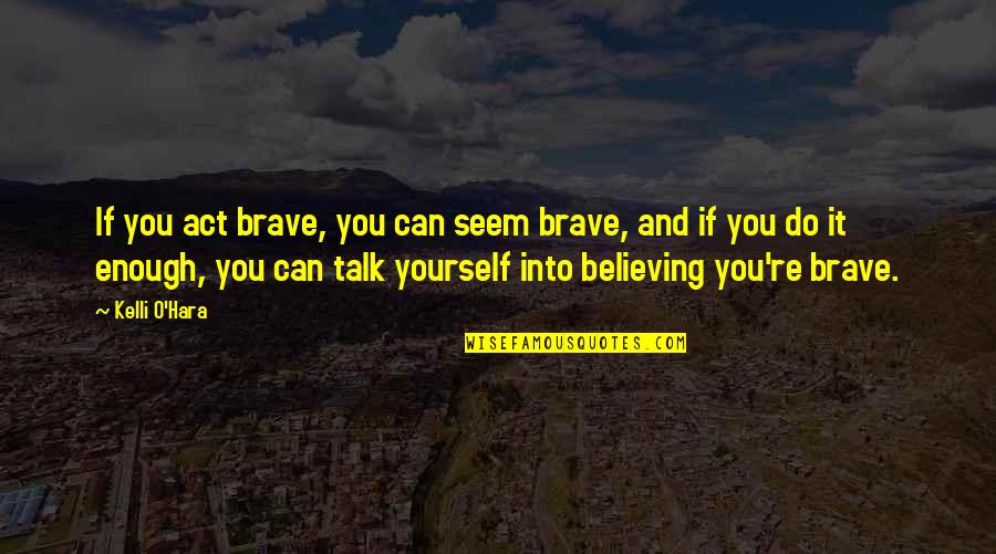 Believing You Can Quotes By Kelli O'Hara: If you act brave, you can seem brave, Believing You Can Quotes By Kelli O'Hara: If you act brave, you can seem brave,