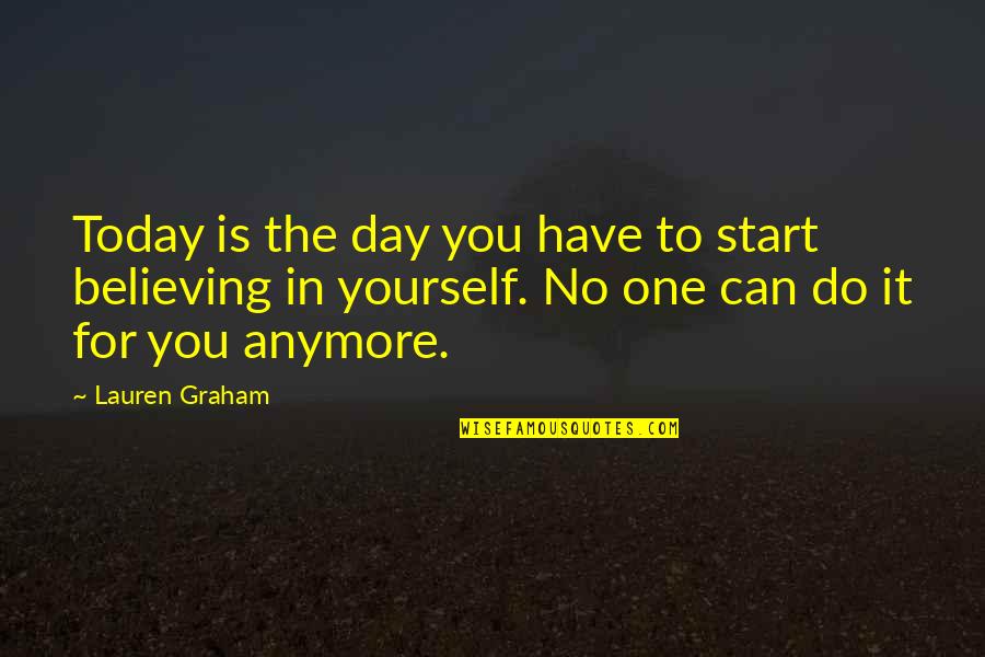 Believing You Can Quotes By Lauren Graham: Today is the day you have to start Believing You Can Quotes By Lauren Graham: Today is the day you have to start