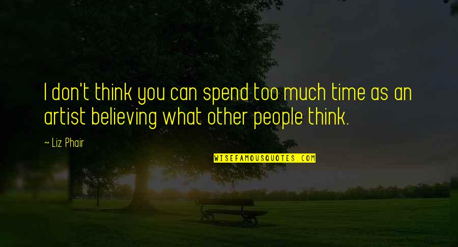Believing You Can Quotes By Liz Phair: I don't think you can spend too much Believing You Can Quotes By Liz Phair: I don't think you can spend too much