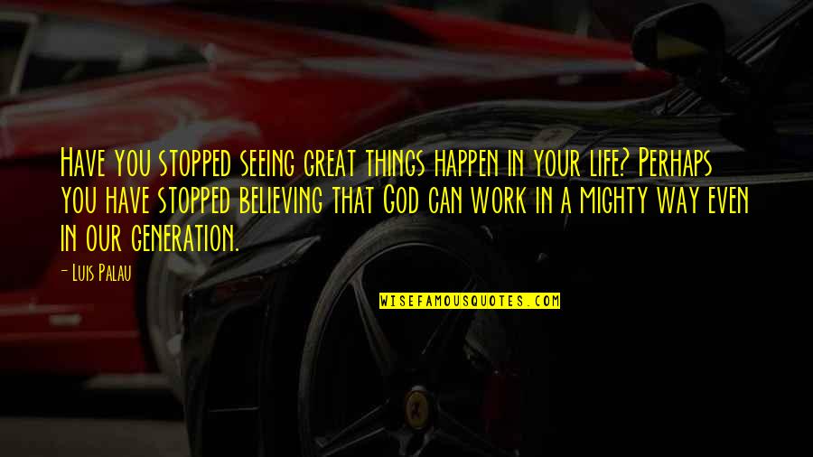 Believing You Can Quotes By Luis Palau: Have you stopped seeing great things happen in Believing You Can Quotes By Luis Palau: Have you stopped seeing great things happen in