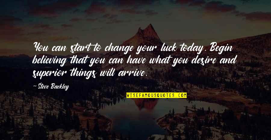 Believing You Can Quotes By Steve Backley: You can start to change your luck today. Believing You Can Quotes By Steve Backley: You can start to change your luck today.