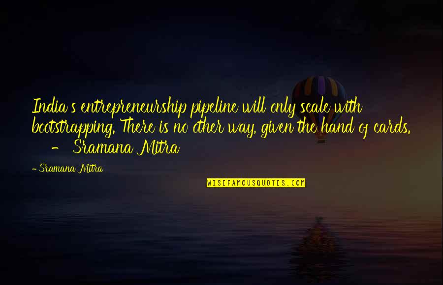 Believing You Deserve Better Quotes By Sramana Mitra: India's entrepreneurship pipeline will only scale with bootstrapping. Believing You Deserve Better Quotes By Sramana Mitra: India's entrepreneurship pipeline will only scale with bootstrapping.