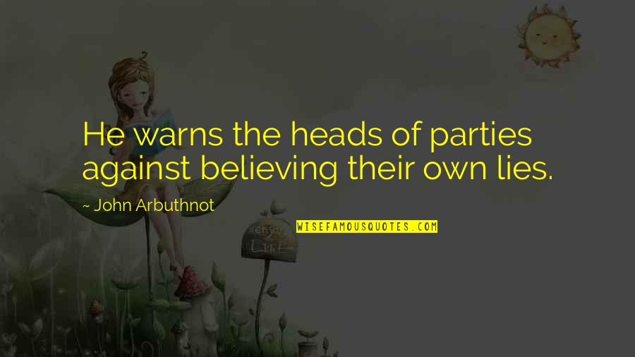 Believing Your Own Lies Quotes By John Arbuthnot: He warns the heads of parties against believing