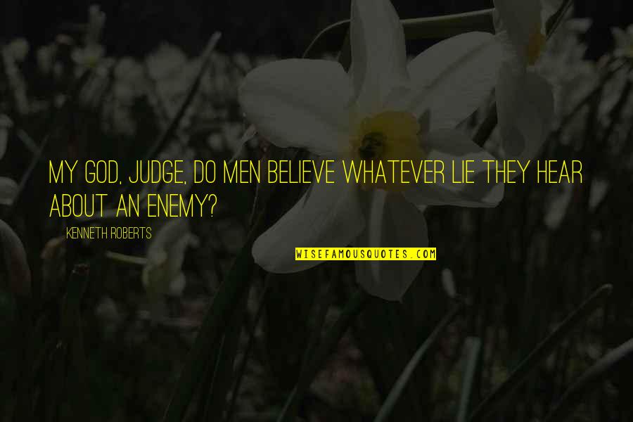 Believing Your Own Lies Quotes By Kenneth Roberts: My God, Judge, do men believe whatever lie Believing Your Own Lies Quotes By Kenneth Roberts: My God, Judge, do men believe whatever lie