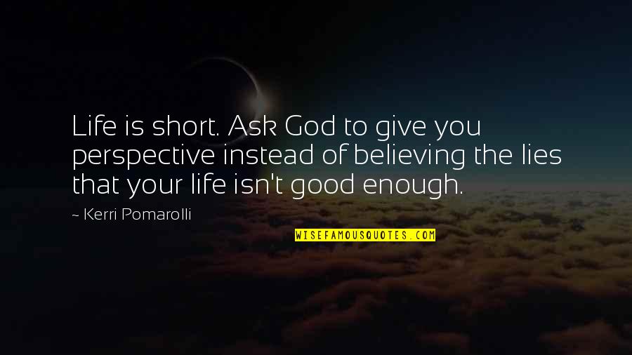 Believing Your Own Lies Quotes By Kerri Pomarolli: Life is short. Ask God to give you Believing Your Own Lies Quotes By Kerri Pomarolli: Life is short. Ask God to give you
