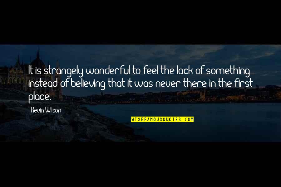 Believing Your Own Lies Quotes By Kevin Wilson: It is strangely wonderful to feel the lack