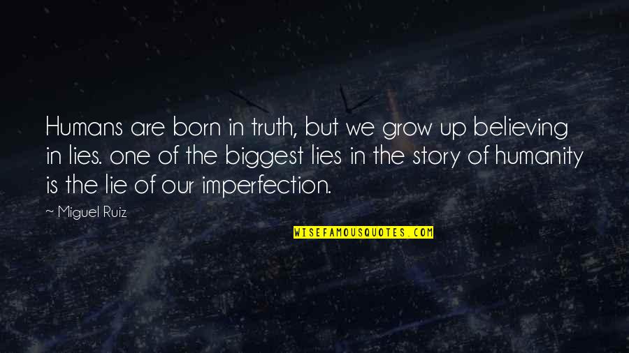 Believing Your Own Lies Quotes By Miguel Ruiz: Humans are born in truth, but we grow