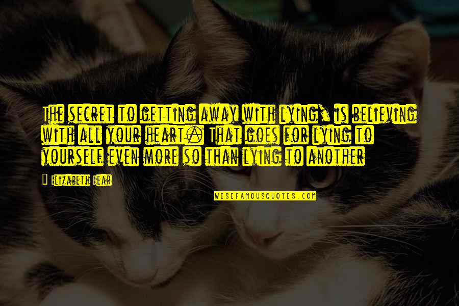 Believing Yourself Quotes By Elizabeth Bear: The secret to getting away with lying, is Believing Yourself Quotes By Elizabeth Bear: The secret to getting away with lying, is
