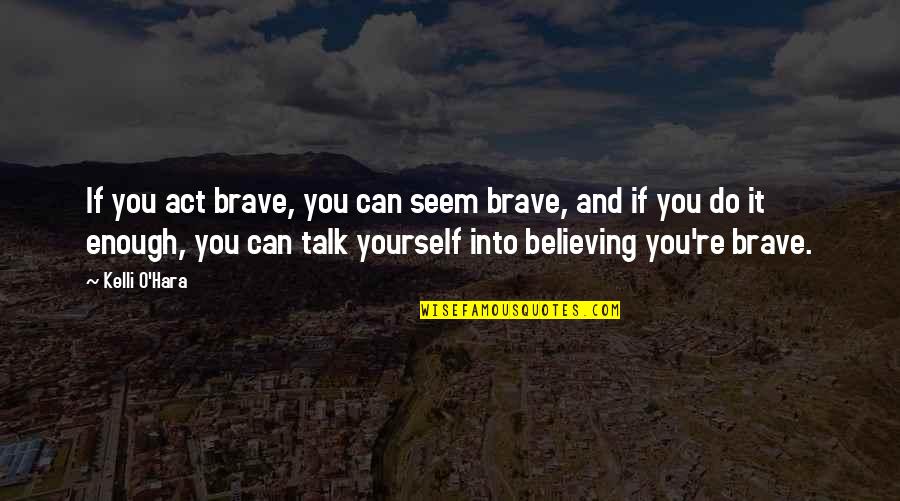 Believing Yourself Quotes By Kelli O'Hara: If you act brave, you can seem brave, Believing Yourself Quotes By Kelli O'Hara: If you act brave, you can seem brave,