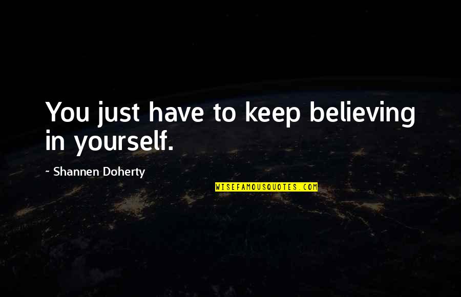 Believing Yourself Quotes By Shannen Doherty: You just have to keep believing in yourself. Believing Yourself Quotes By Shannen Doherty: You just have to keep believing in yourself.