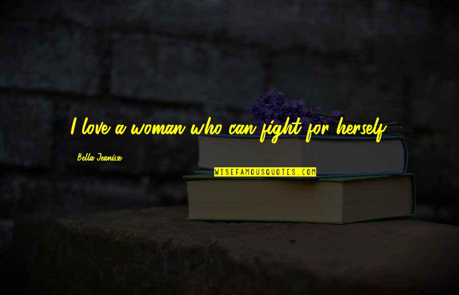 Belifs Quotes By Bella Jeanisse: I love a woman who can fight for