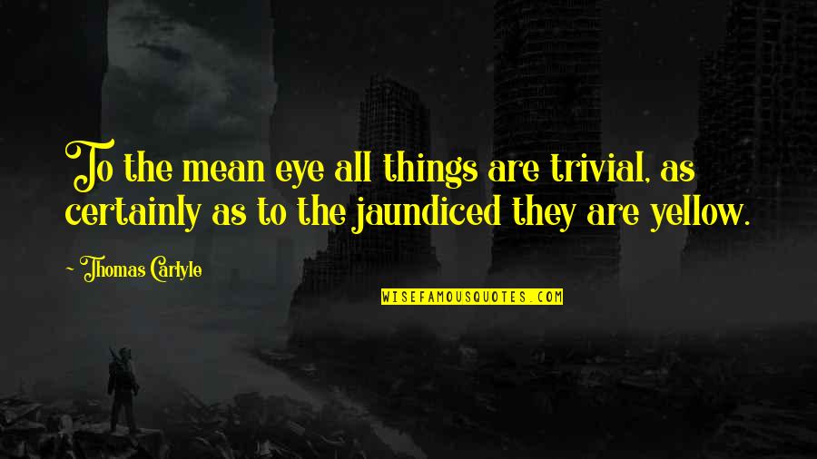 Belikov Call Quotes By Thomas Carlyle: To the mean eye all things are trivial,