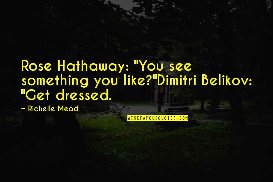 Belikov's Quotes By Richelle Mead: Rose Hathaway: "You see something you like?"Dimitri Belikov: