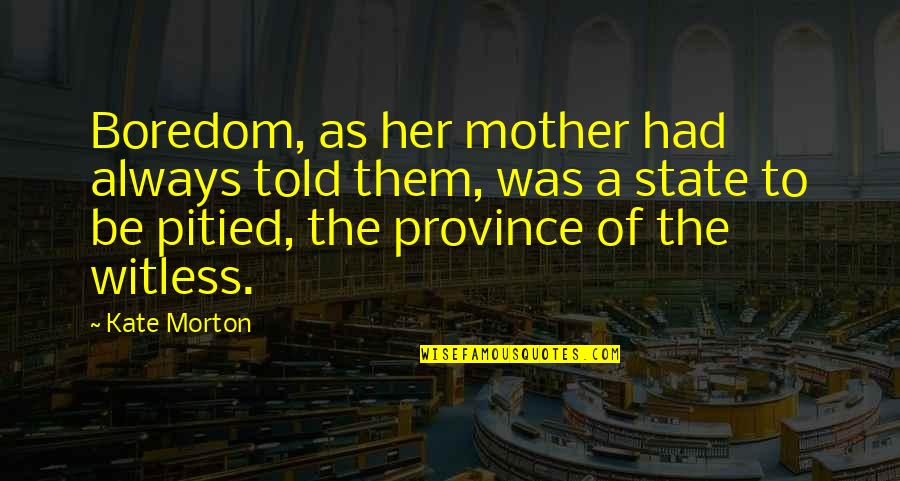 Belimed Quotes By Kate Morton: Boredom, as her mother had always told them, Belimed Quotes By Kate Morton: Boredom, as her mother had always told them,