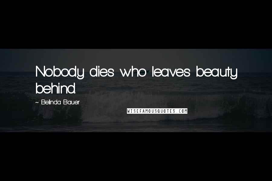 Belinda Bauer quotes: Nobody dies who leaves beauty behind.