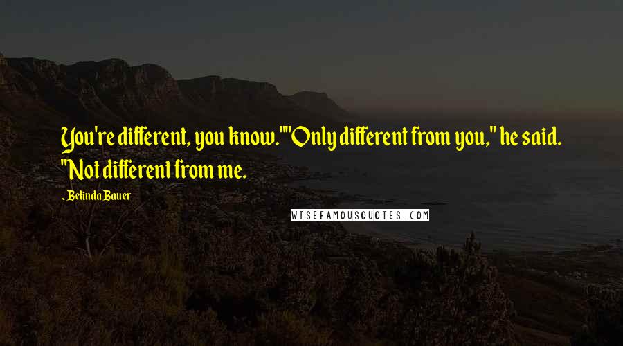 Belinda Bauer quotes: You're different, you know.""Only different from you," he said. "Not different from me.