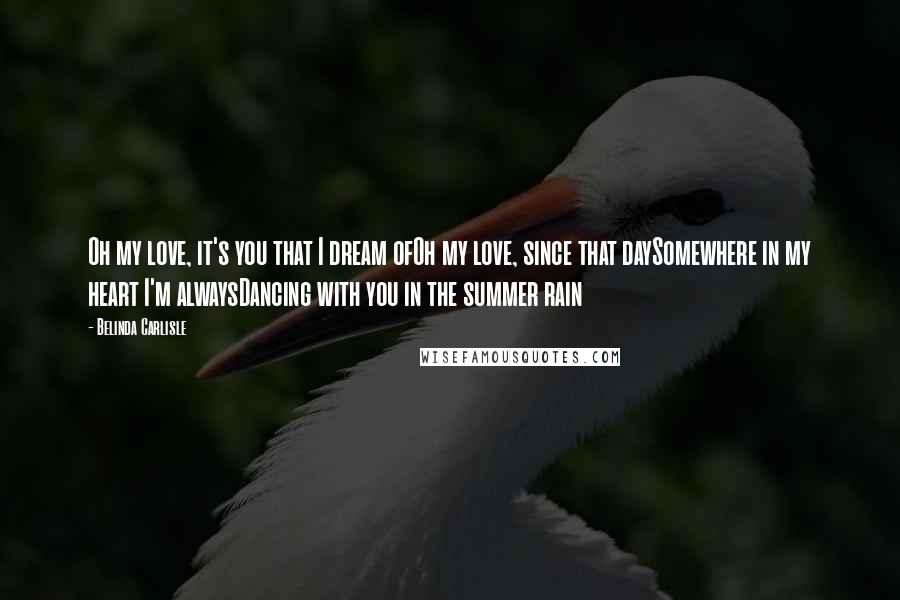 Belinda Carlisle quotes: Oh my love, it's you that I dream ofOh my love, since that daySomewhere in my heart I'm alwaysDancing with you in the summer rain