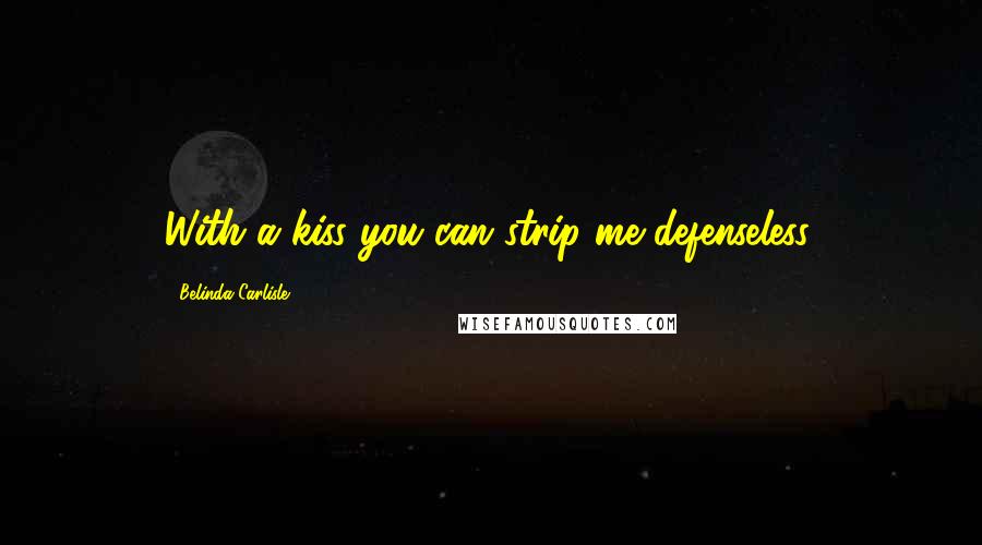 Belinda Carlisle quotes: With a kiss you can strip me defenseless.