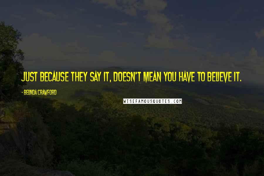 Belinda Crawford quotes: Just because they say it, doesn't mean you have to believe it.