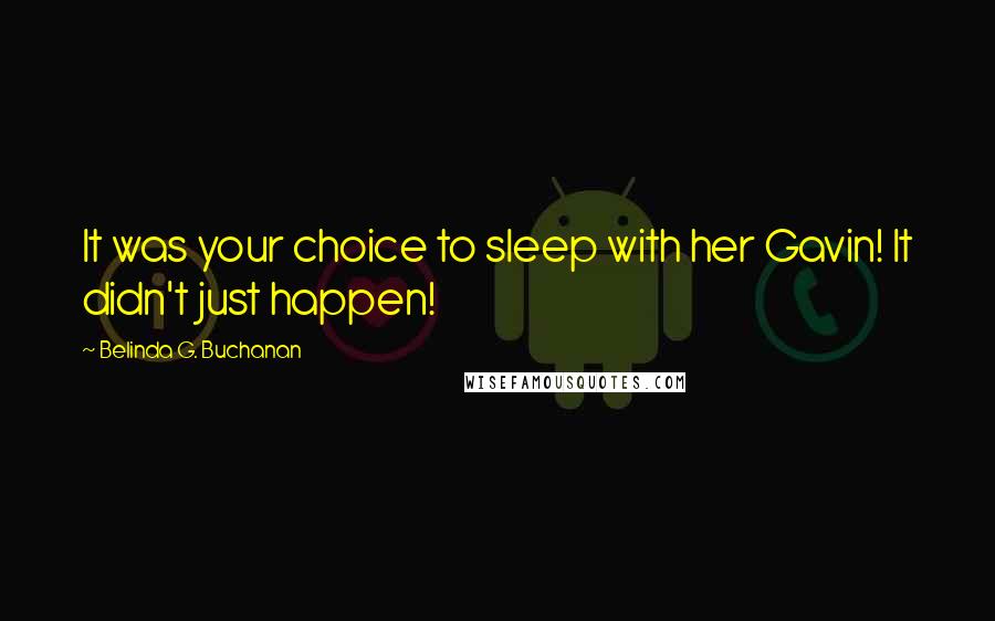 Belinda G. Buchanan quotes: It was your choice to sleep with her Gavin! It didn't just happen!