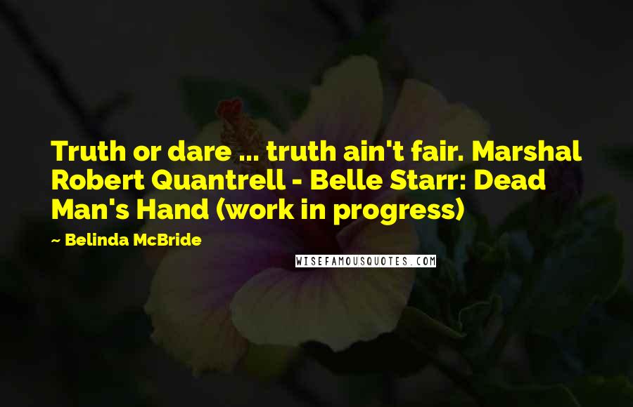 Belinda McBride quotes: Truth or dare ... truth ain't fair. Marshal Robert Quantrell - Belle Starr: Dead Man's Hand (work in progress)