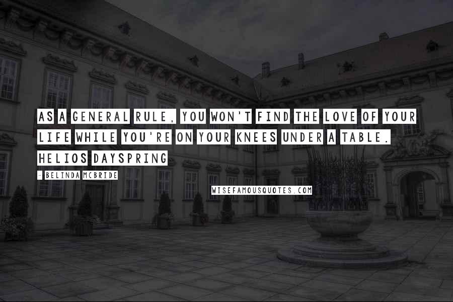 Belinda McBride quotes: As a general rule, you won't find the love of your life while you're on your knees under a table. Helios Dayspring