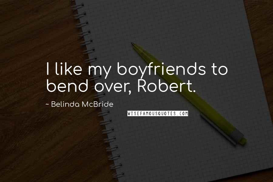 Belinda McBride quotes: I like my boyfriends to bend over, Robert.