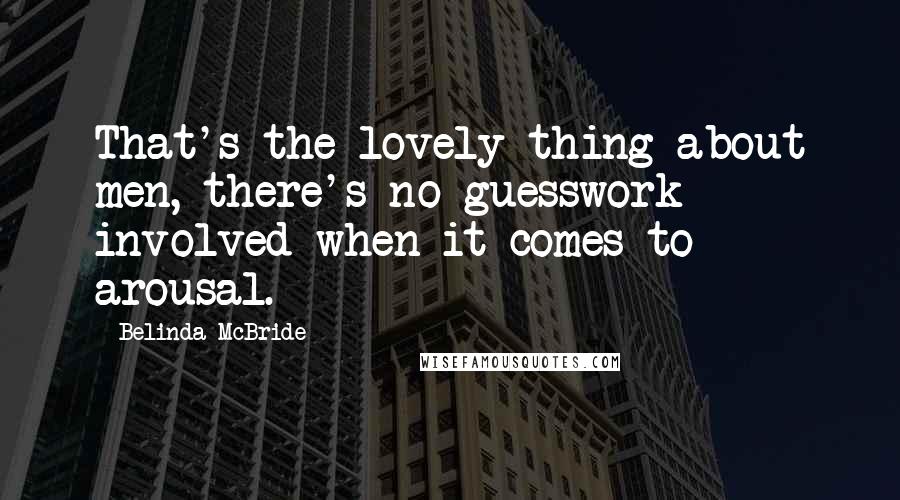 Belinda McBride quotes: That's the lovely thing about men, there's no guesswork involved when it comes to arousal.