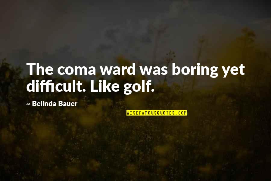 Belinda Quotes By Belinda Bauer: The coma ward was boring yet difficult. Like